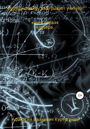 Обложка книги «Будущую войну выигрывает учитель. Книга первая. Карьера» — Афанасий Курчуганов
