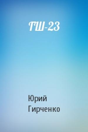 Обложка книги «ГШ-23» — Юрий Гирченко