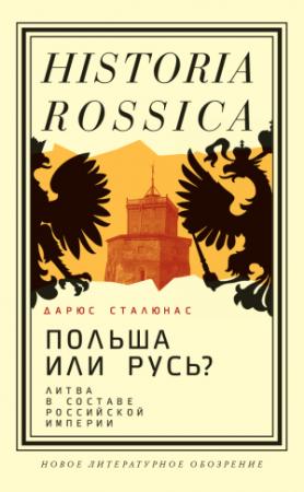 Обложка книги «Польша или Русь? Литва в составе Российской империи» — Дарюс Сталюнас