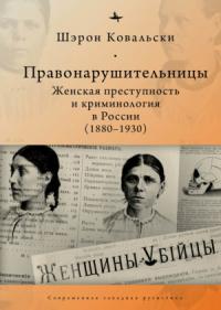 Шэрон Ковальски - Правонарушительницы. Женская преступность и криминология в России (1880-1930)