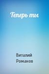 Виталий Романов - Теперь ты