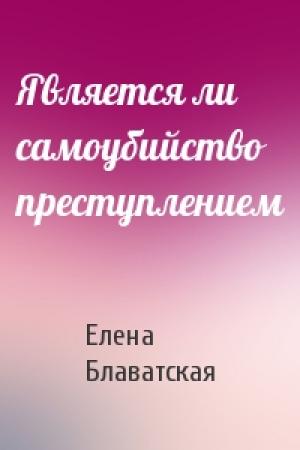 Обложка книги «Является ли самоубийство преступлением» — Елена Блаватская