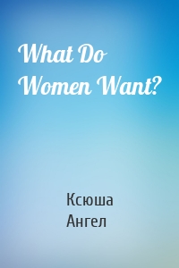 What Do Women Want?