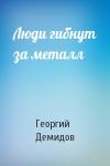 Георгий Демидов - Люди гибнут за металл