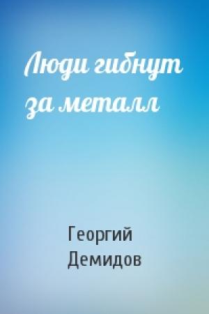 Обложка книги «Люди гибнут за металл» — Георгий Демидов
