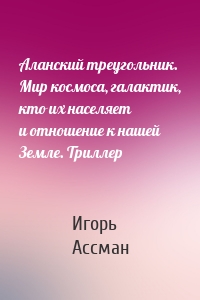 Аланский треугольник. Мир космоса, галактик, кто их населяет и отношение к нашей Земле. Триллер