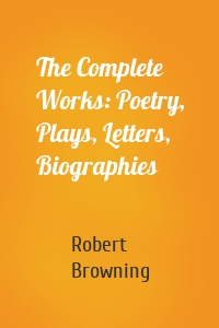The Complete Works: Poetry, Plays, Letters, Biographies