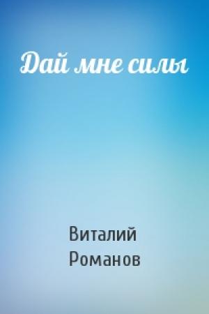 Обложка книги «Дай мне силы» — Виталий Романов