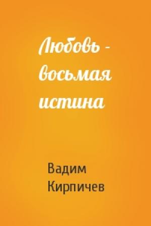 Обложка книги «Любовь - восьмая истина» — Вадим Кирпичев