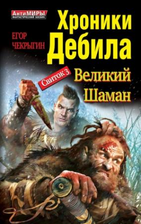 Обложка книги «Хроники Дебила. Свиток 3. Великий Шаман» — Егор Чекрыгин