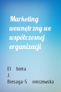 Marketing wewnętrzny we współczesnej organizacji