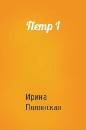 Обложка книги «Петр I» — Ирина Полянская