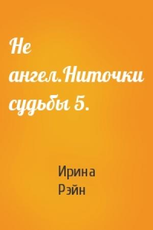 Обложка книги «Не ангел.Ниточки судьбы 5.» — Ирина Рэйн