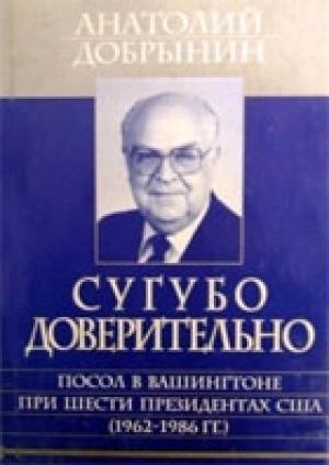 Обложка книги «Сугубо доверительно [Посол в Вашингтоне при шести президентах США (1962-1986 гг.)]» — Анатолий Добрынин