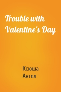 Trouble with Valentine's Day