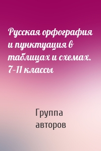 Русская орфография и пунктуация в таблицах и схемах. 7–11 классы