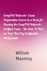 CompTIA Network+ Exam Preparation Course in a Book for Passing the CompTIA Network+ Certified Exam - The How To Pass on Your First Try Certification Study Guide