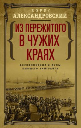 Обложка книги «Из пережитого в чужих краях. Воспоминания и думы бывшего эмигранта» — Борис Александровский