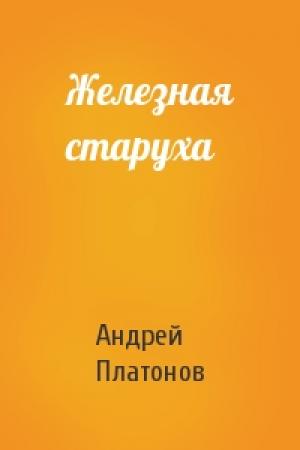 Обложка книги «Железная старуха» — Андрей Платонов