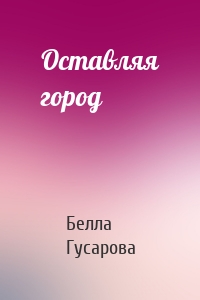 Оставляя город