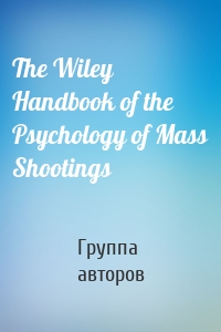 The Wiley Handbook of the Psychology of Mass Shootings