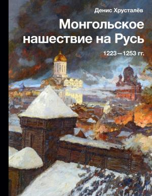 Обложка книги «Монгольское нашествие на Русь 1223–1253 гг.» — Денис Хрусталёв