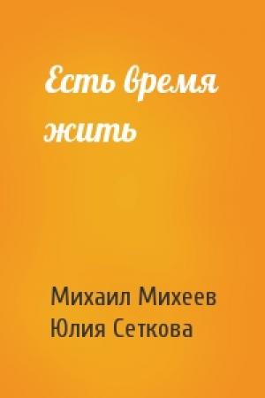 Обложка книги «Есть время жить» — Михаил Михеев, Юлия Сеткова