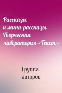 Рассказы и мини-рассказы. Творческая лаборатория «Текст»