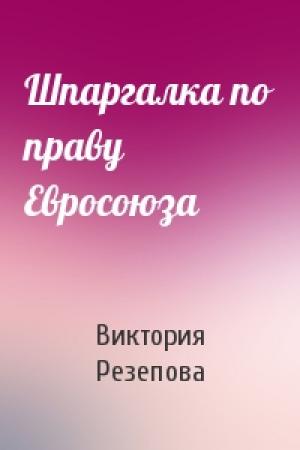 Обложка книги «Шпаргалка по праву Евросоюза» — Виктория Резепова