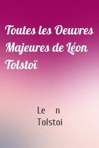 Toutes les Oeuvres Majeures de Léon Tolstoï