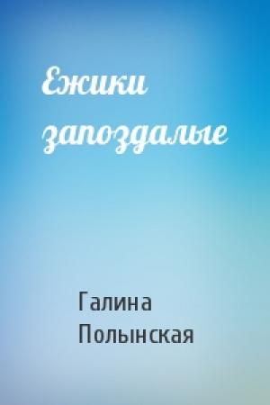Обложка книги «Ежики запоздалые» — Галина Полынская