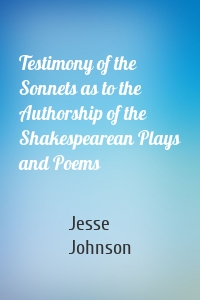 Testimony of the Sonnets as to the Authorship of the Shakespearean Plays and Poems