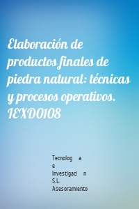 Elaboración de productos finales de piedra natural: técnicas y procesos operativos. IEXD0108