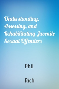 Understanding, Assessing, and Rehabilitating Juvenile Sexual Offenders