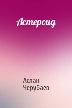 Обложка книги «Астероид» — Аслан Аскарович Черубаев