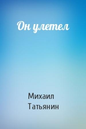 Обложка книги «Он улетел» — Михаил Татьянин
