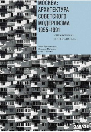 Обложка книги «Москва: архитектура советского модернизма. 1955–1991. Справочник-путеводитель» — Анна Броновицкая, Юрий Пальмин, Николай Малинин