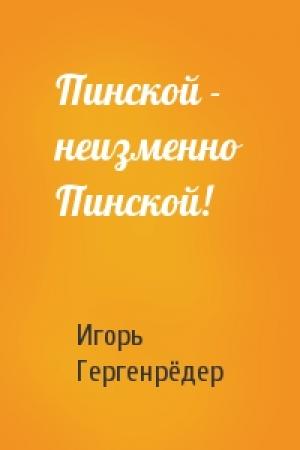 Обложка книги «Пинской - неизменно Пинской!» — Игорь Гергенрёдер