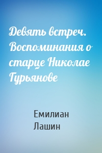 Девять встреч. Воспоминания о старце Николае Гурьянове