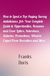 How to Land a Top-Paying Survey statisticians Job: Your Complete Guide to Opportunities, Resumes and Cover Letters, Interviews, Salaries, Promotions, What to Expect From Recruiters and More