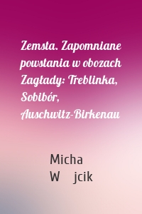 Zemsta. Zapomniane powstania w obozach Zagłady: Treblinka, Sobibór, Auschwitz-Birkenau