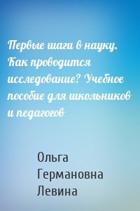 Первые шаги в науку. Как проводится исследование? Учебное пособие для школьников и педагогов