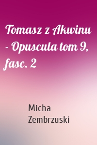 Tomasz z Akwinu - Opuscula tom 9, fasc. 2