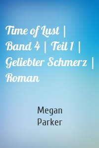 Time of Lust | Band 4 | Teil 1 | Geliebter Schmerz | Roman