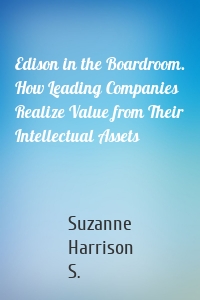 Edison in the Boardroom. How Leading Companies Realize Value from Their Intellectual Assets