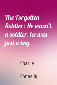 The Forgotten Soldier: He wasn’t a soldier, he was just a boy