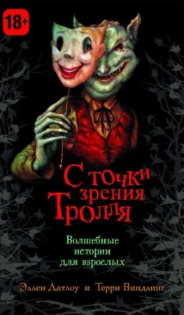 Обложка книги «С точки зрения Тролля» — Нил Гейман, Джейн Йолен, Гарт Никс, Питер Бигл, Холли Блэк, Келли Линк, Делия Шерман, Нина Хоффман, Нэнси Фармер, Эллен Датлоу, Кэтрин Морган Валенте, Терри Виндлинг, Венди Фрод, Эллен Кушнер, Джозеф Стантон, Майкл Сандум, Мидори Снайдер