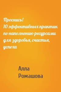 Проснись! 10 эффективных практик по наполнению ресурсами для здоровья, счастья, успеха