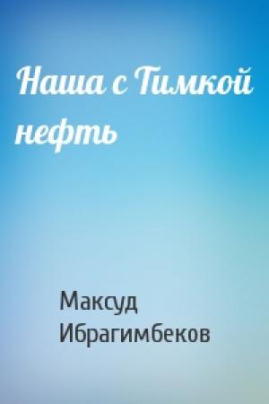 Обложка книги «Наша с Тимкой нефть» — Максуд Ибрагимбеков