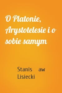 O Platonie, Arystotelesie i o sobie samym